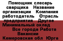 Помощник слесарь-сварщика › Название организации ­ Компания-работодатель › Отрасль предприятия ­ Другое › Минимальный оклад ­ 25 000 - Все города Работа » Вакансии   . Кемеровская обл.,Юрга г.